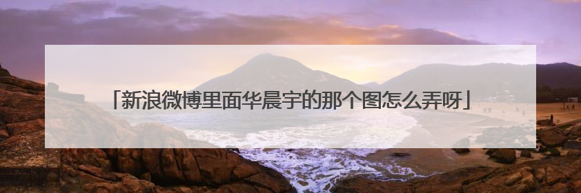 新浪微博里面华晨宇的那个图怎么弄呀