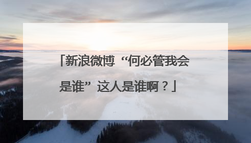 新浪微博 “何必管我会是谁” 这人是谁啊？