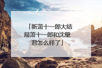 新萧十一郎大结局萧十一郎和沈壁君怎么样了
