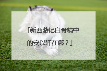 新西游记白骨精中的安以轩在哪？