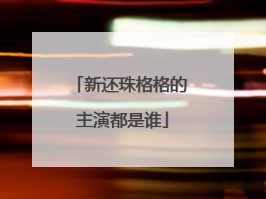 新还珠格格的主演都是谁