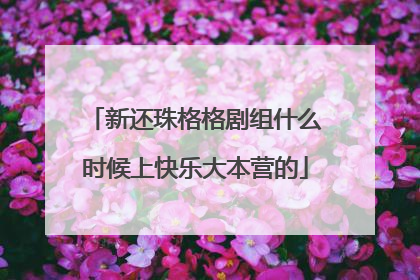 新还珠格格剧组什么时候上快乐大本营的