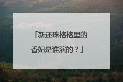 新还珠格格里的香妃是谁演的?