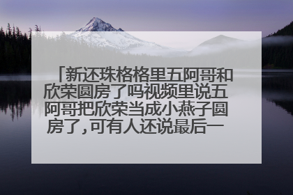 新还珠格格里五阿哥和欣荣圆房了吗视频里说五阿哥把欣荣当成小燕子圆房了,可有人还说最后一刻五阿哥走了