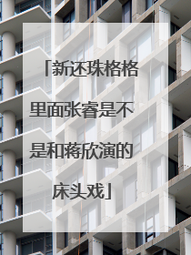 新还珠格格里面张睿是不是和蒋欣演的床头戏