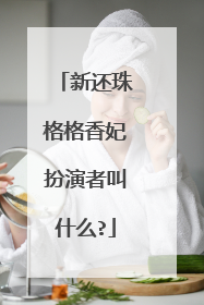 新还珠格格香妃扮演者叫什么?
