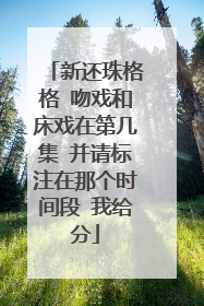 新还珠格格 吻戏和床戏在第几集 并请标注在那个时间段 我给分