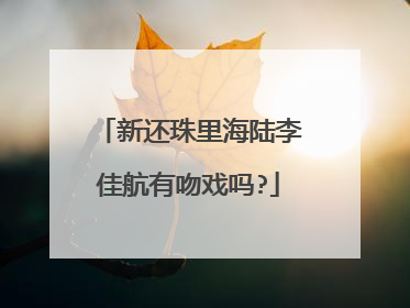 新还珠里海陆李佳航有吻戏吗?
