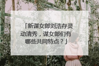 新谋女郎刘浩存灵动清秀,谋女郎们有哪些共同特点?