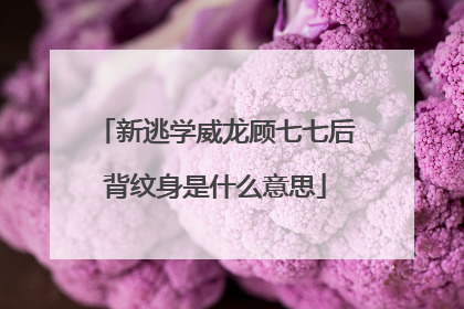 新逃学威龙顾七七后背纹身是什么意思