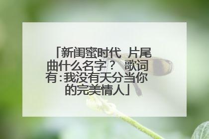新闺蜜时代 片尾曲什么名字? 歌词有:我没有天分当你的完美情人