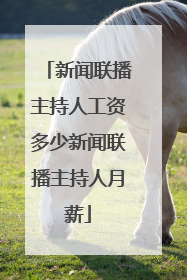 新闻联播主持人工资多少新闻联播主持人月薪