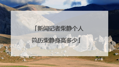 新闻记者柴静个人简历柴静身高多少