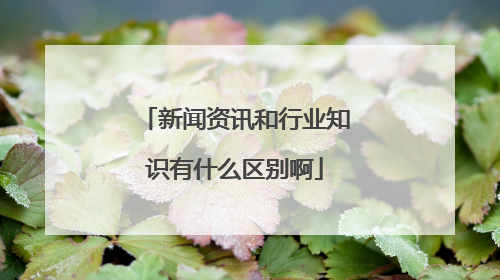 新闻资讯和行业知识有什么区别啊