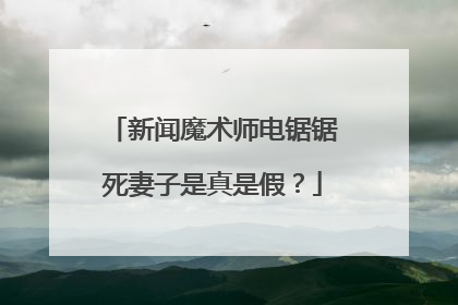 新闻魔术师电锯锯死妻子是真是假？