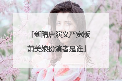 新隋唐演义严宽版萧美娘扮演者是谁