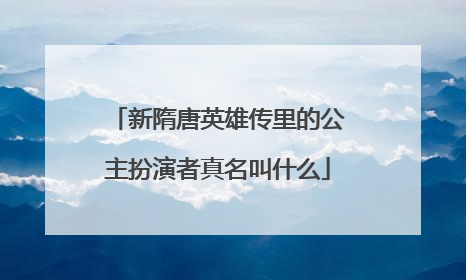 新隋唐英雄传里的公主扮演者真名叫什么