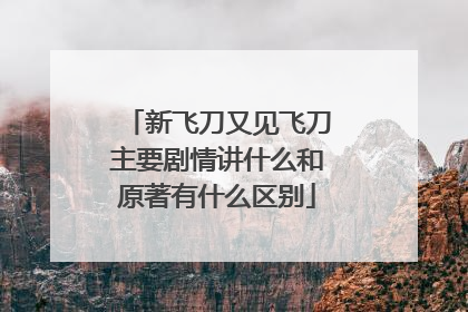 新飞刀又见飞刀主要剧情讲什么和原著有什么区别