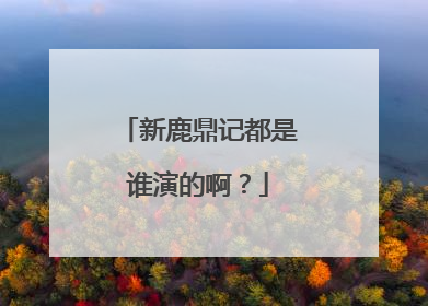新鹿鼎记都是谁演的啊？