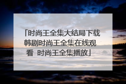 时尚王全集大结局下载 韩剧时尚王全集在线观看 时尚王全集播放