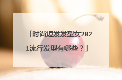 时尚短发发型女2021流行发型有哪些？