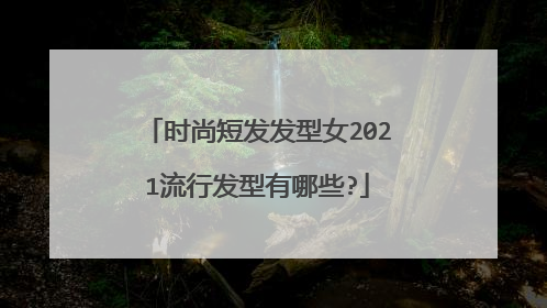 时尚短发发型女2021流行发型有哪些?