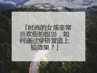 时尚的女孩非常喜欢街拍摄影，如何通过穿搭营造上镜效果？