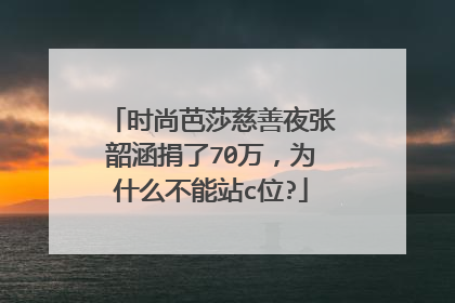 时尚芭莎慈善夜张韶涵捐了70万，为什么不能站c位?