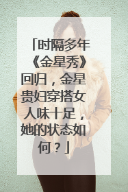 时隔多年《金星秀》回归，金星贵妇穿搭女人味十足，她的状态如何？