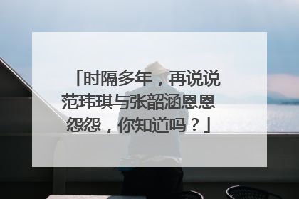 时隔多年，再说说范玮琪与张韶涵恩恩怨怨，你知道吗？