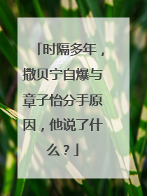 时隔多年，撒贝宁自爆与章子怡分手原因，他说了什么？