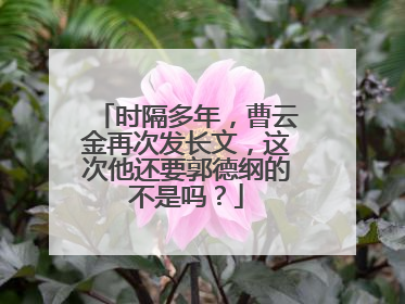 时隔多年,曹云金再次发长文,这次他还要郭德纲的不是吗?