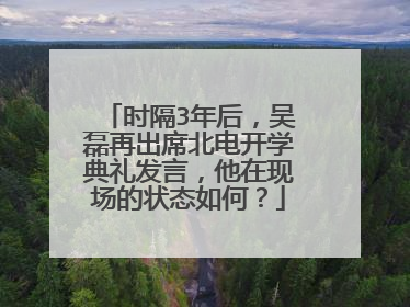 时隔3年后,吴磊再出席北电开学典礼发言,他在现场的状态如何?