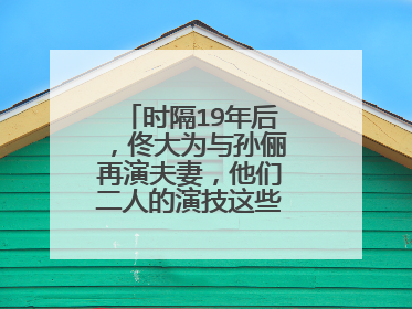 时隔19年后，佟大为与孙俪再演夫妻，他们二人的演技这些年有长进吗？