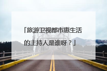 旅游卫视都市惠生活的主持人是谁呀?