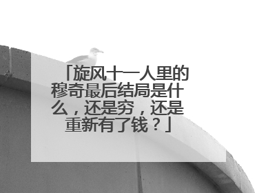旋风十一人里的穆奇最后结局是什么，还是穷，还是重新有了钱？