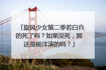 旋风少女第二季若白真的死了吗?如果没死,那还是杨洋演的吗?
