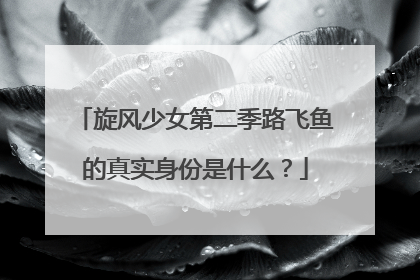 旋风少女第二季路飞鱼的真实身份是什么?