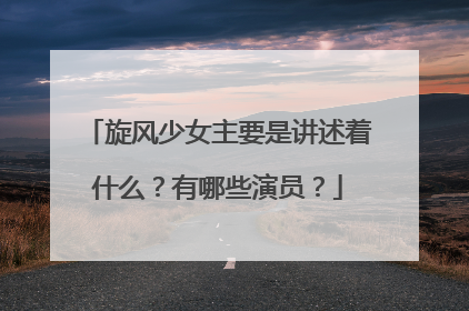 旋风少女主要是讲述着什么？有哪些演员？