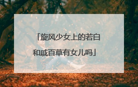 旋风少女上的若白和戚百草有女儿吗