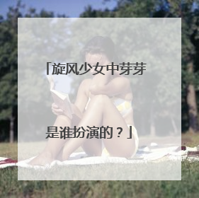 旋风少女中芽芽是谁扮演的？