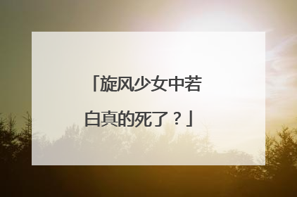 旋风少女中若白真的死了？