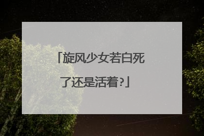 旋风少女若白死了还是活着?