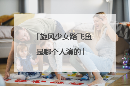 旋风少女路飞鱼是哪个人演的