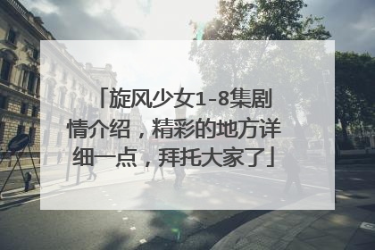 旋风少女1-8集剧情介绍，精彩的地方详细一点，拜托大家了