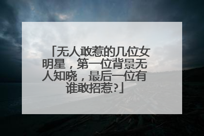 无人敢惹的几位女明星，第一位背景无人知晓，最后一位有谁敢招惹?