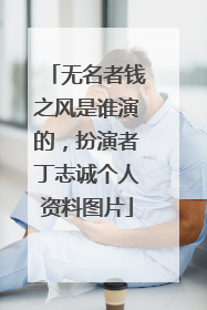 无名者钱之风是谁演的,扮演者丁志诚个人资料图片