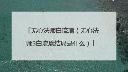 无心法师白琉璃（无心法师3白琉璃结局是什么）
