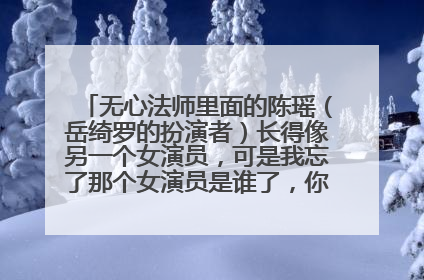 无心法师里面的陈瑶（岳绮罗的扮演者）长得像另一个女演员，可是我忘了那个女演员是谁了，你们有觉得她长