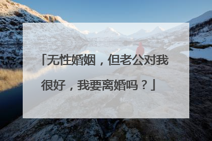 无性婚姻，但老公对我很好，我要离婚吗？